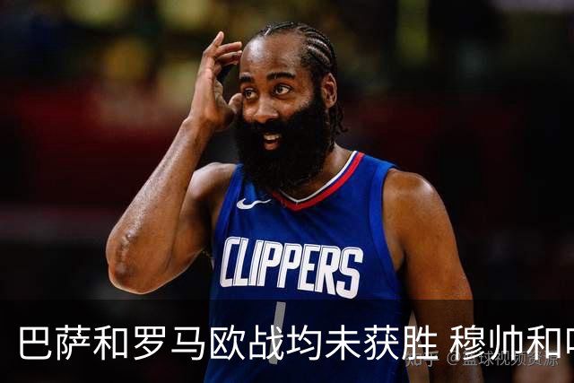 巴萨和罗马欧战均未获胜 穆帅和哈维都抱怨起草坪