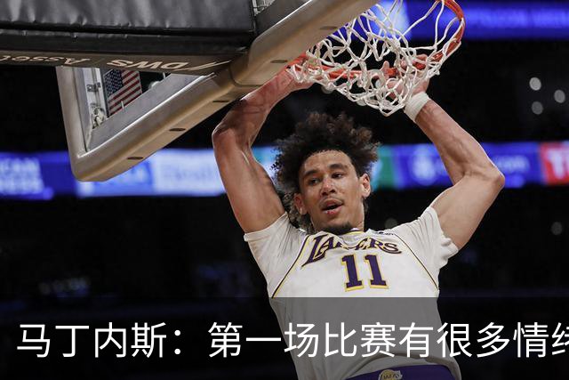 马丁内斯：第一场比赛有很多情绪化因素 上届冠军第一场也输了